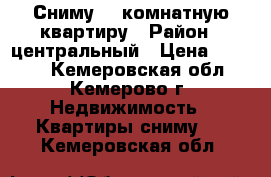 Сниму 1  комнатную квартиру › Район ­ центральный › Цена ­ 7 000 - Кемеровская обл., Кемерово г. Недвижимость » Квартиры сниму   . Кемеровская обл.